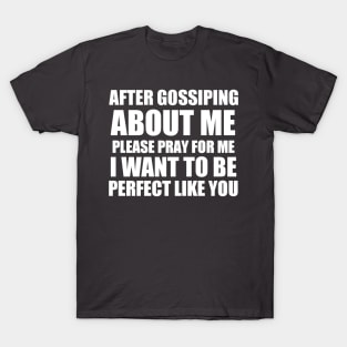 After gossiping about me please pray for me i want to be perfect like you T-Shirt